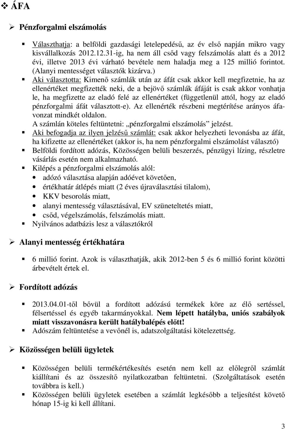 ) Aki választotta: Kimenő számlák után az áfát csak akkor kell megfizetnie, ha az ellenértéket megfizették neki, de a bejövő számlák áfáját is csak akkor vonhatja le, ha megfizette az eladó felé az