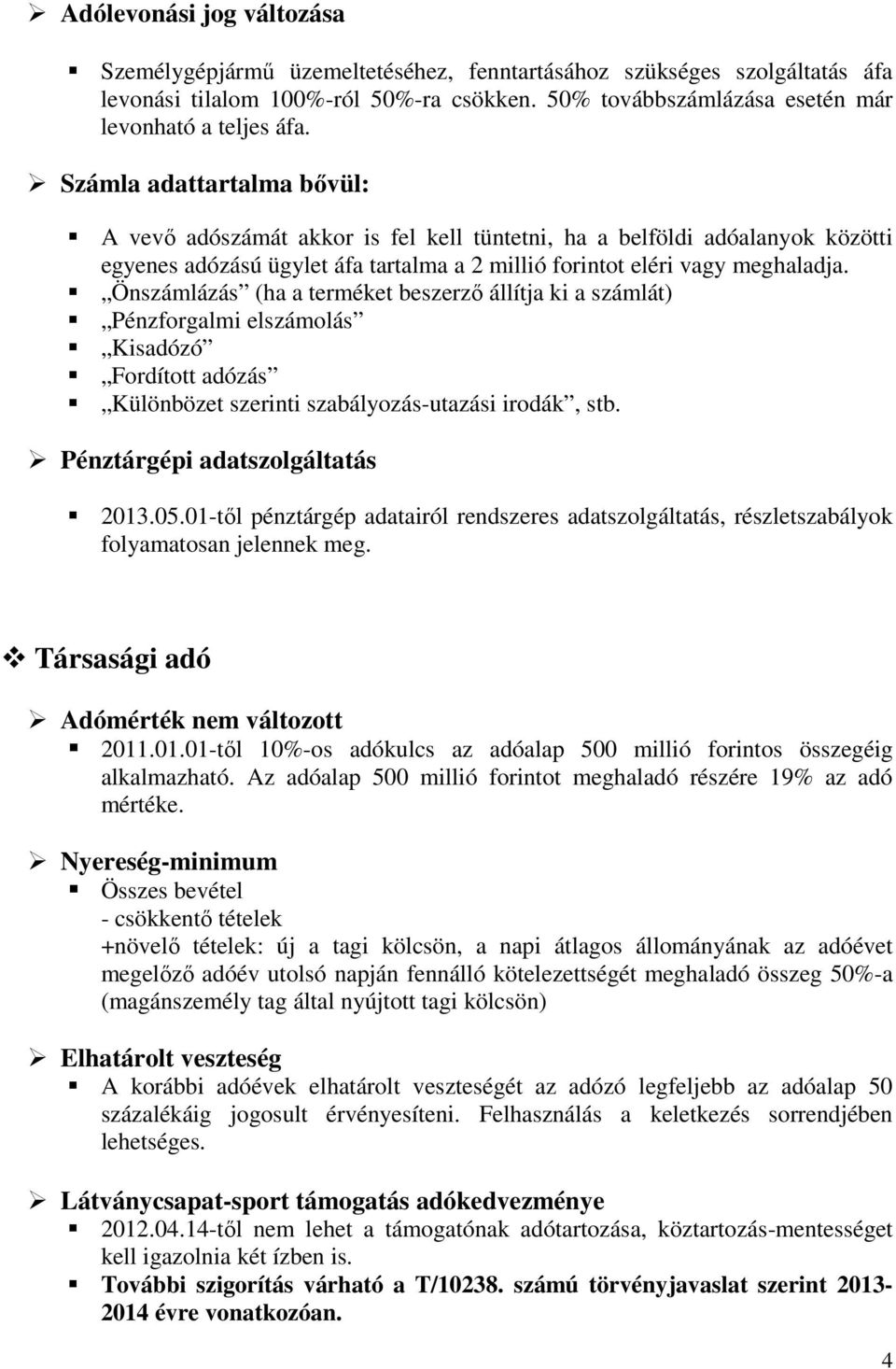 Önszámlázás (ha a terméket beszerző állítja ki a számlát) Pénzforgalmi elszámolás Kisadózó Fordított adózás Különbözet szerinti szabályozás-utazási irodák, stb. Pénztárgépi adatszolgáltatás 2013.05.