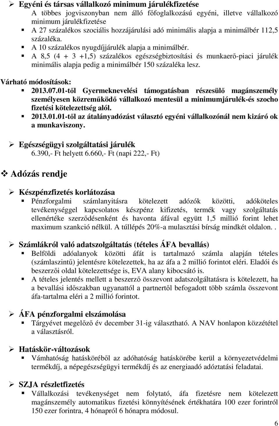 A 8,5 (4 + 3 +1,5) százalékos egészségbiztosítási és munkaerő-piaci járulék minimális alapja pedig a minimálbér 150 százaléka lesz. Várható módosítások: 2013.07.