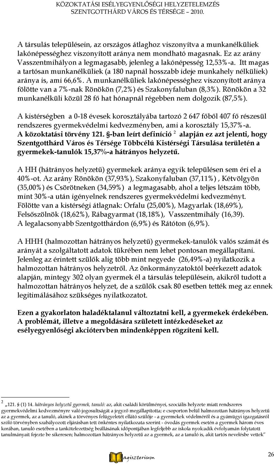 A munkanélküliek lakónépességhez viszonyított aránya fölötte van a 7%-nak Rönökön (7,2%) és Szakonyfaluban (8,3%). Rönökön a 32 munkanélküli közül 28 fő hat hónapnál régebben nem dolgozik (87,5%).