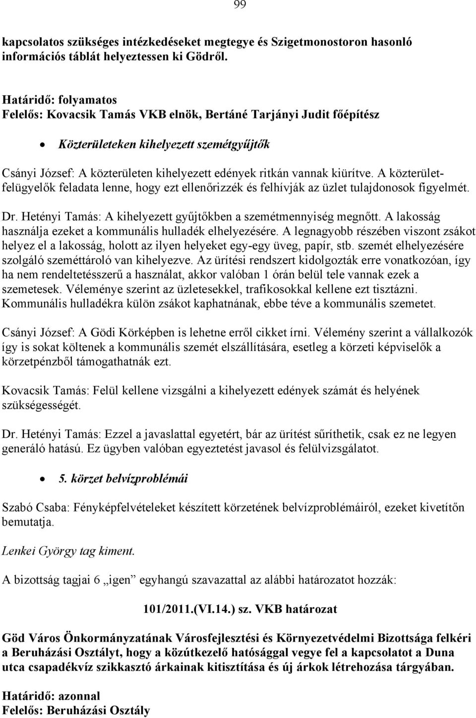 kiürítve. A közterületfelügyelők feladata lenne, hogy ezt ellenőrizzék és felhívják az üzlet tulajdonosok figyelmét. Dr. Hetényi Tamás: A kihelyezett gyűjtőkben a szemétmennyiség megnőtt.