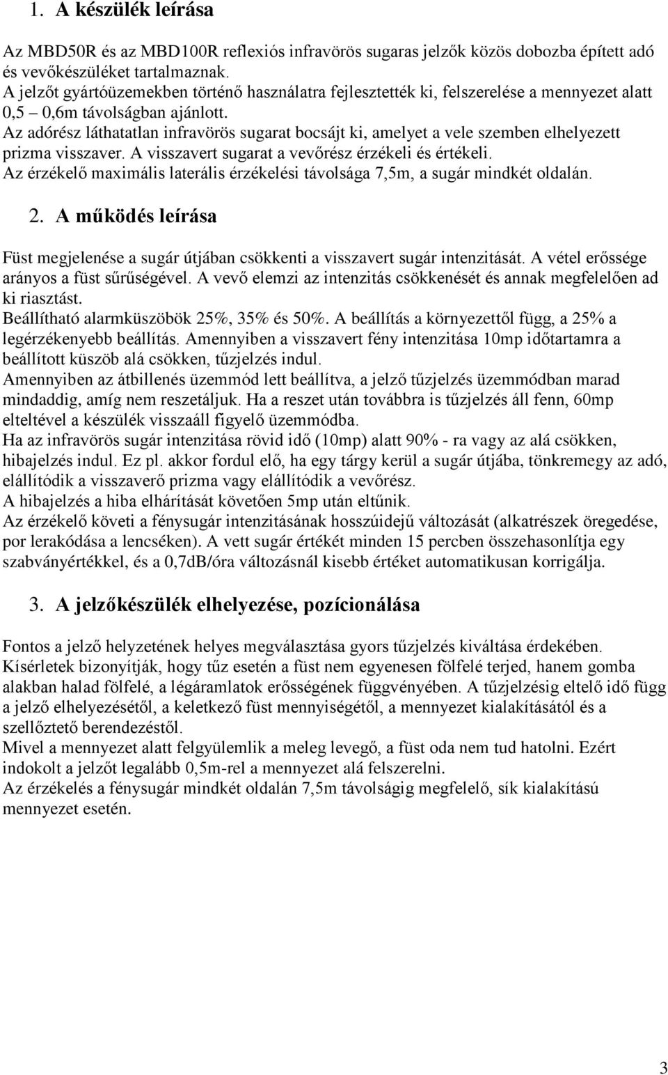 Az adórész láthatatlan infravörös sugarat bocsájt ki, amelyet a vele szemben elhelyezett prizma visszaver. A visszavert sugarat a vevőrész érzékeli és értékeli.