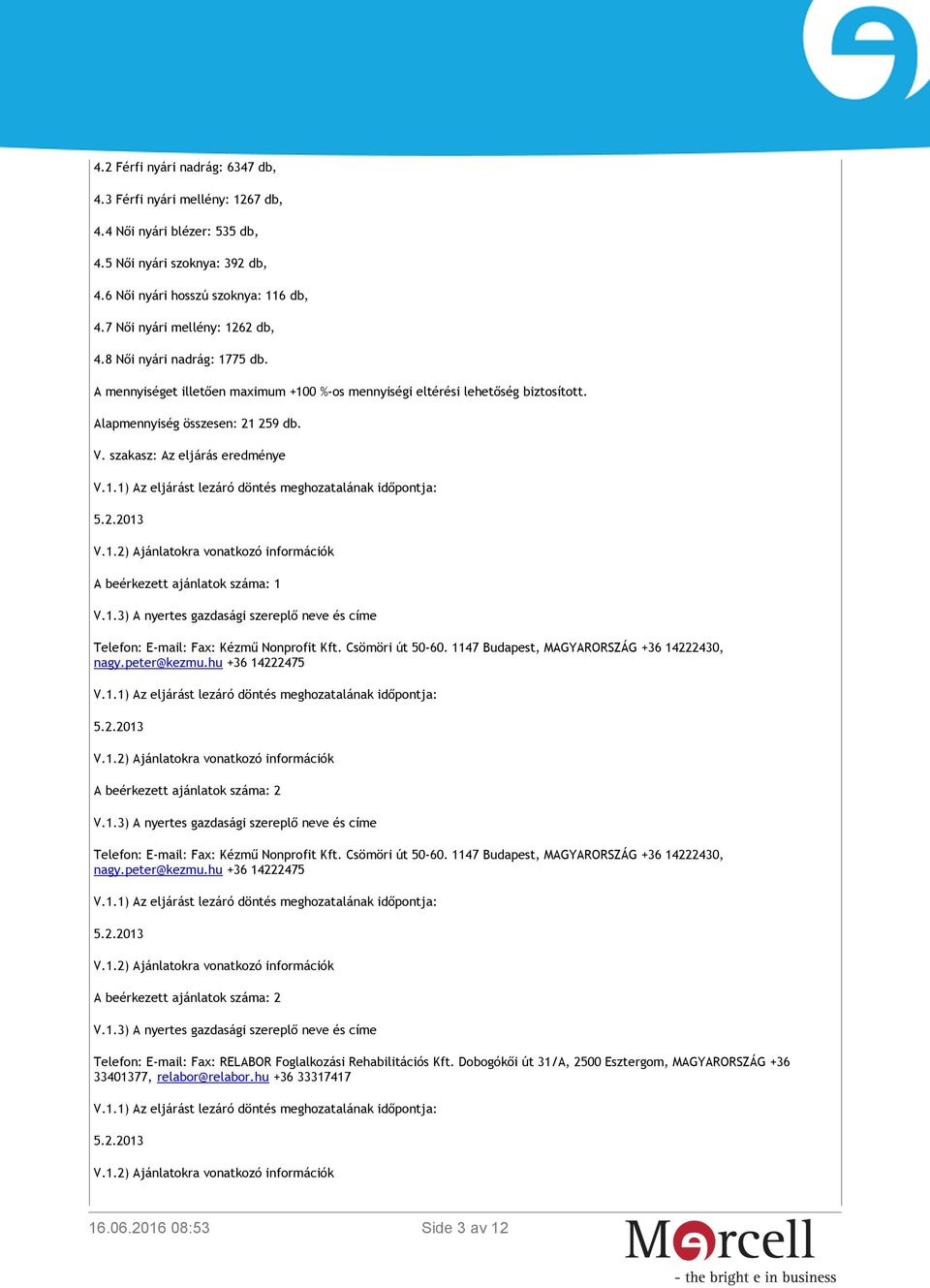 szakasz: Az eljárás eredménye A beérkezett ajánlatok száma: 1 Telefon: E-mail: Fax: Kézmű Nonprofit Kft. Csömöri út 50-60. 1147 Budapest, MAGYARORSZÁG +36 14222430, nagy.peter@kezmu.