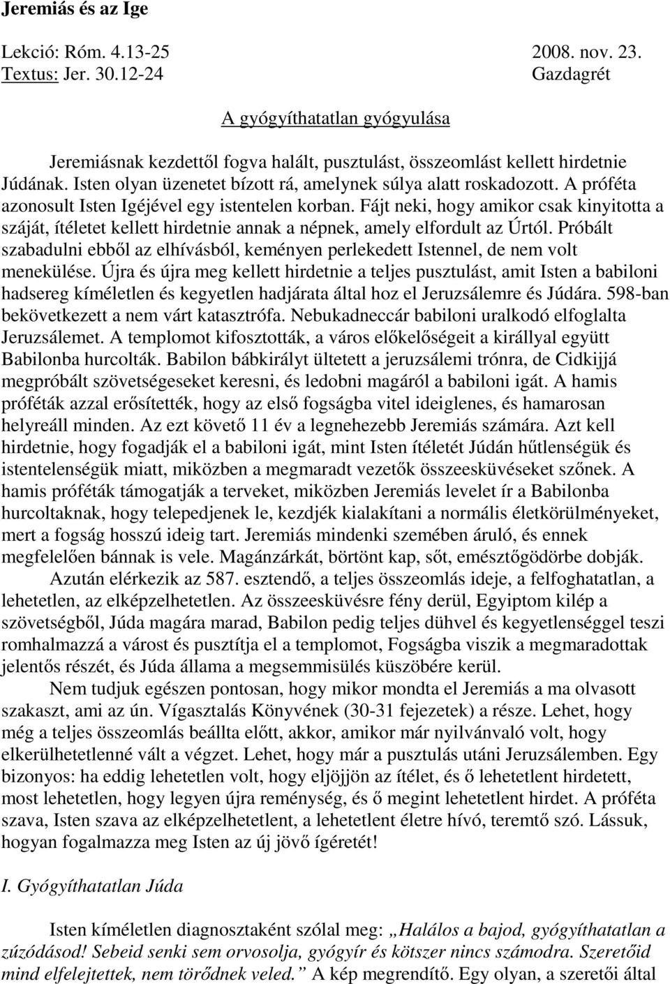 A próféta azonosult Isten Igéjével egy istentelen korban. Fájt neki, hogy amikor csak kinyitotta a száját, ítéletet kellett hirdetnie annak a népnek, amely elfordult az Úrtól.