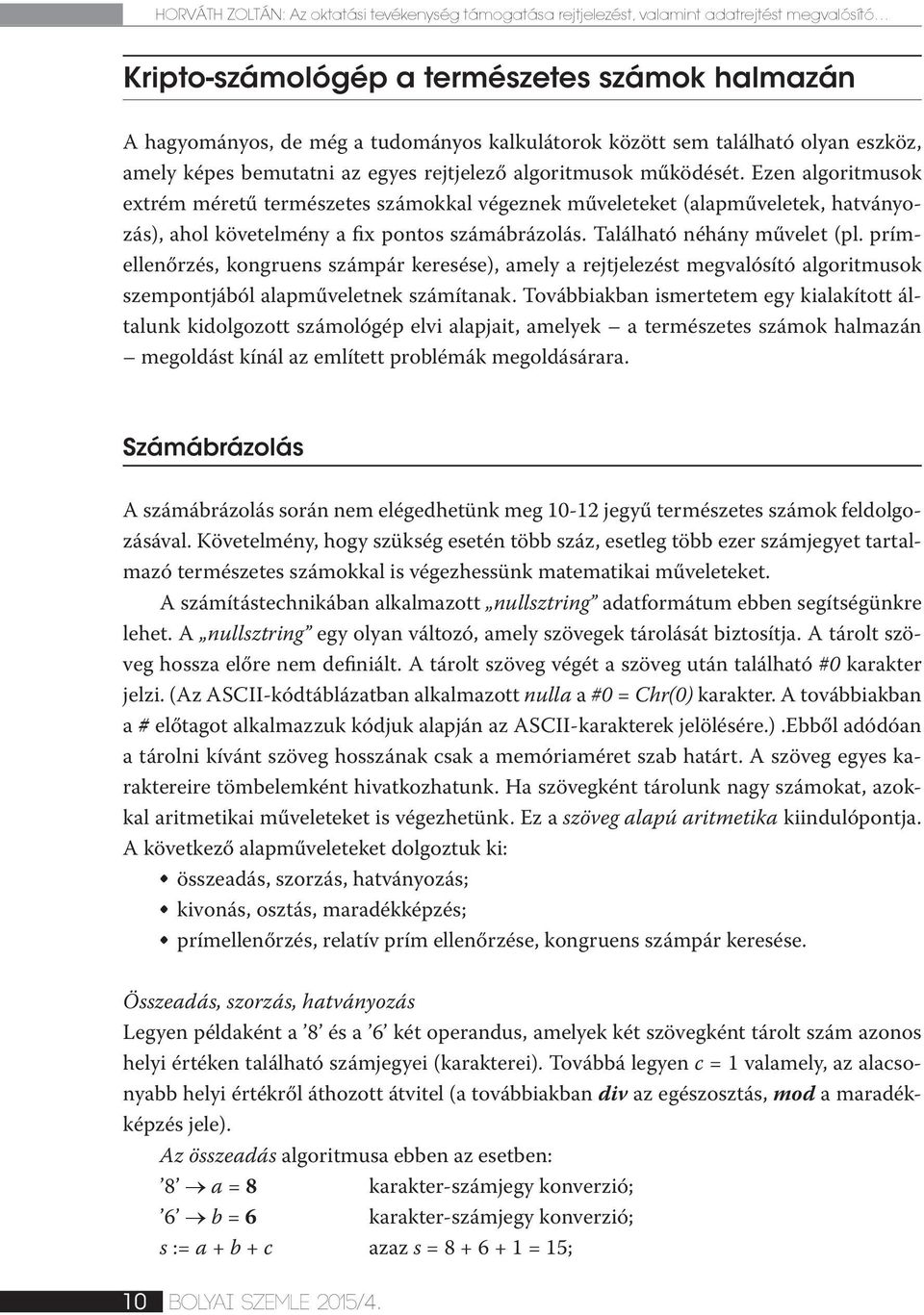 Ezen algoritmusok extrém méretű természetes számokkal végeznek műveleteket (alapműveletek, hatványozás), ahol követelmény a fix pontos számábrázolás. Található néhány művelet (pl.