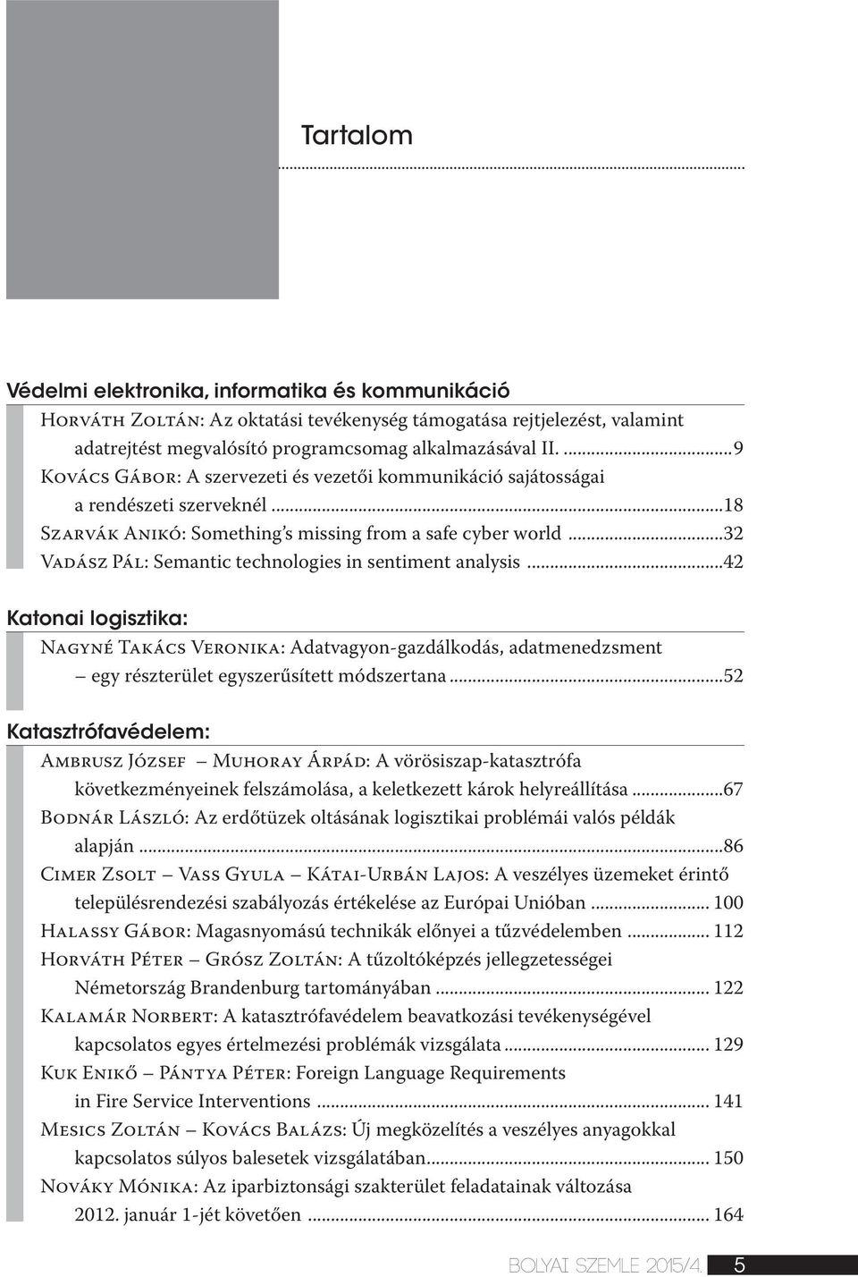 ..32 Vadász Pál: Semantic technologies in sentiment analysis...42 Katonai logisztika: Nagyné Takács Veronika: Adatvagyon-gazdálkodás, adatmenedzsment egy részterület egyszerűsített módszertana.