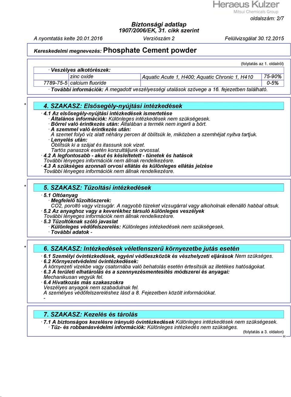 fejezetben található. * 4. SZAKASZ: Elsősegély-nyújtási intézkedések 4.1 Az elsősegély-nyújtási intézkedések ismertetése Általános információk: Különleges intézkedések nem szükségesek.