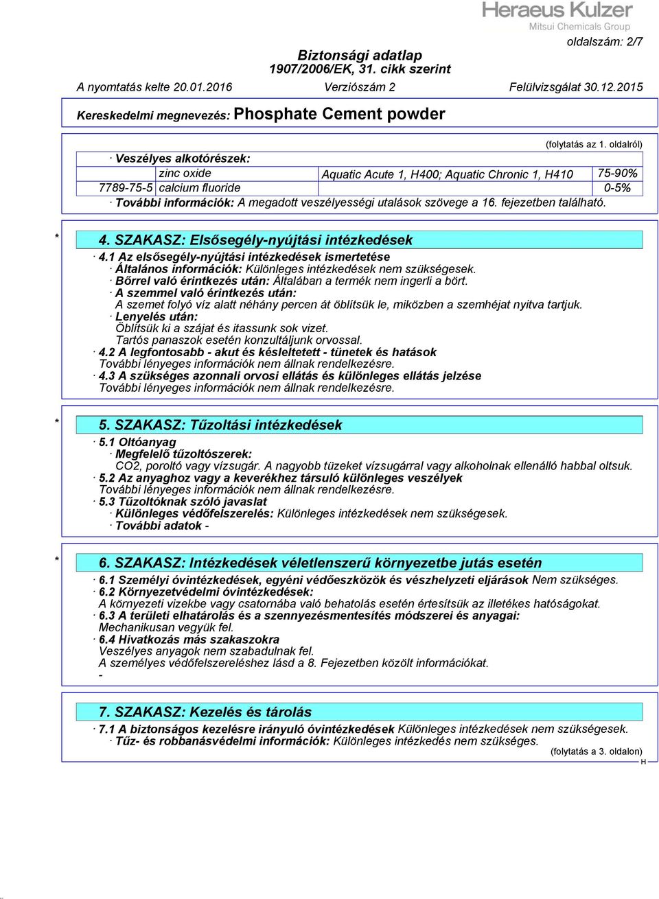 fejezetben található. * 4. SZAKASZ: Elsősegély-nyújtási intézkedések 4.1 Az elsősegély-nyújtási intézkedések ismertetése Általános információk: Különleges intézkedések nem szükségesek.