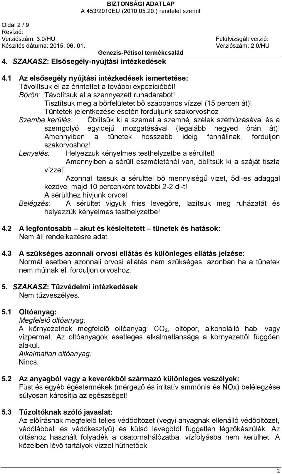 Tüntetek jelentkezése esetén forduljunk szakorvoshoz Szembe kerülés: Öblítsük ki a szemet a szemhéj szélek széthúzásával és a szemgolyó egyidejű mozgatásával (legalább negyed órán át)!