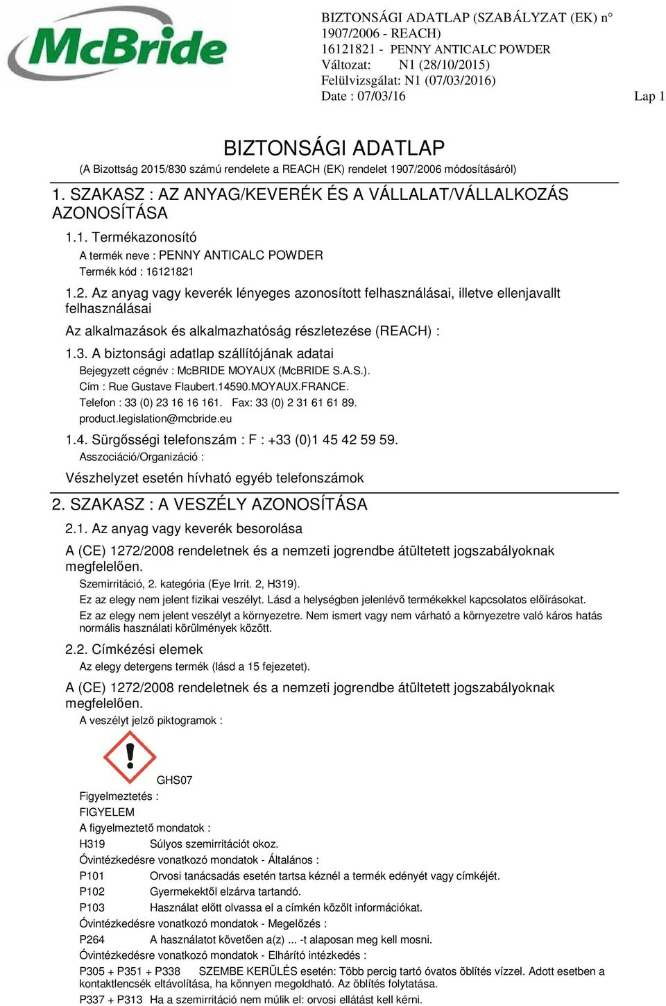 A biztonsági adatlap szállítójának adatai Bejegyzett cégnév : McBRIDE MOYAUX (McBRIDE S.A.S.). Cím : Rue Gustave Flaubert.14590.MOYAUX.FRANCE. Telefon : 33 (0) 23 16 16 161. Fax: 33 (0) 2 31 61 61 89.