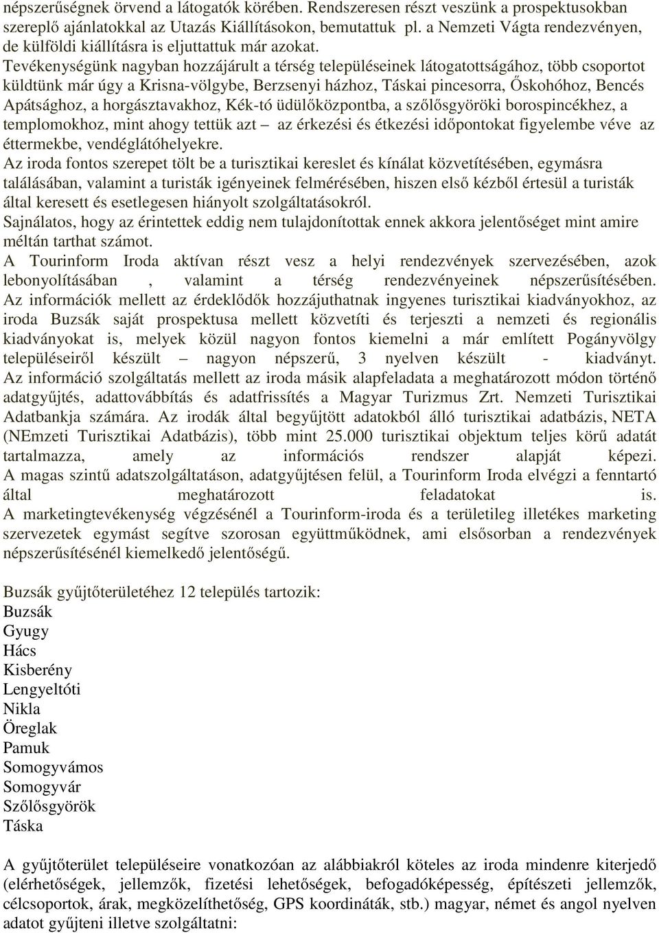 Tevékenységünk nagyban hozzájárult a térség településeinek látogatottságához, több csoportot küldtünk már úgy a Krisna-völgybe, Berzsenyi házhoz, Táskai pincesorra, Őskohóhoz, Bencés Apátsághoz, a