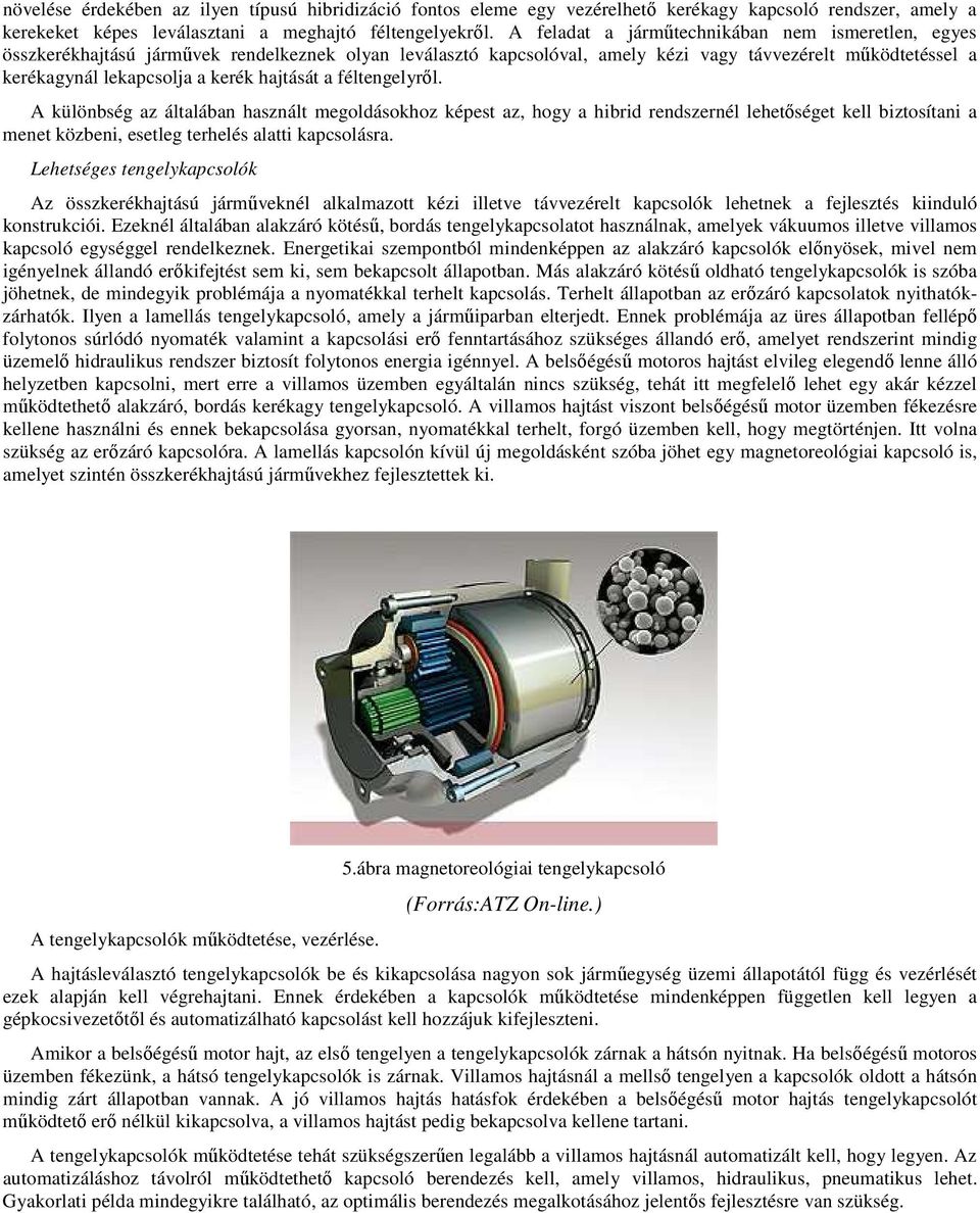 hajtását a féltengelyről. A különbség az általában használt megoldásokhoz képest az, hogy a hibrid rendszernél lehetőséget kell biztosítani a menet közbeni, esetleg terhelés alatti kapcsolásra.