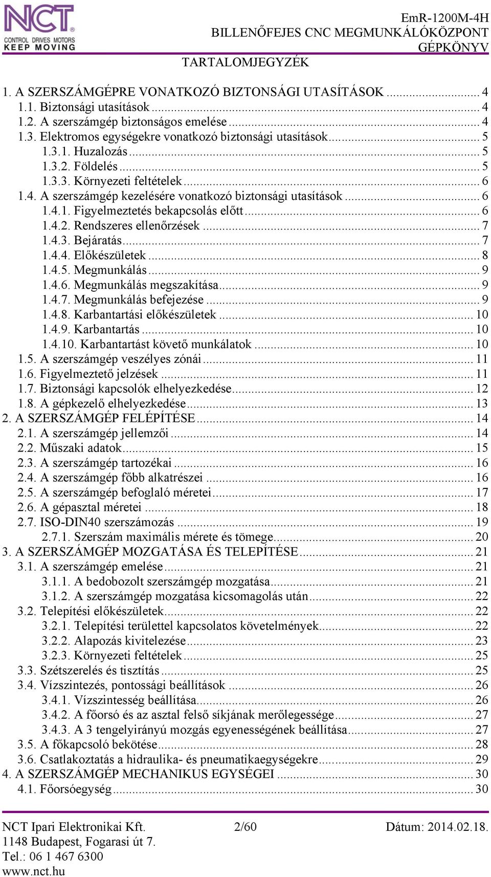 .. 6 1.4.1. Figyelmeztetés bekapcsolás előtt... 6 1.4.2. Rendszeres ellenőrzések... 7 1.4.3. Bejáratás... 7 1.4.4. Előkészületek... 8 1.4.5. Megmunkálás... 9 1.4.6. Megmunkálás megszakítása... 9 1.4.7. Megmunkálás befejezése.