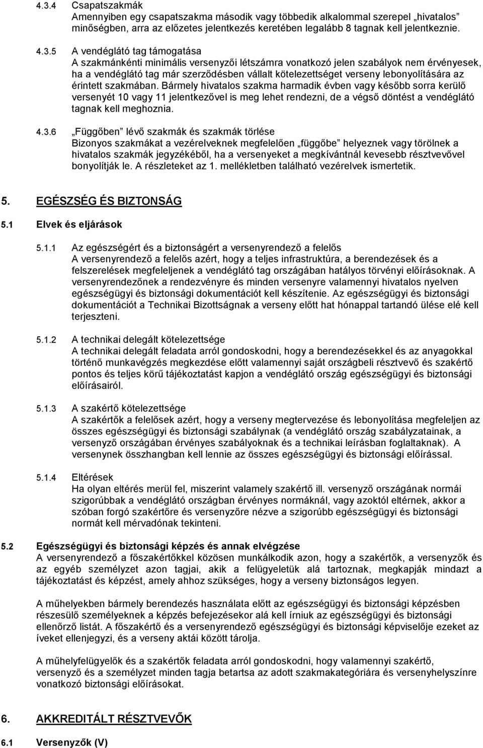 az érintett szakmában. Bármely hivatalos szakma harmadik évben vagy később sorra kerülő versenyét 10 vagy 11 jelentkezővel is meg lehet rendezni, de a végső döntést a vendéglátó tagnak kell meghoznia.