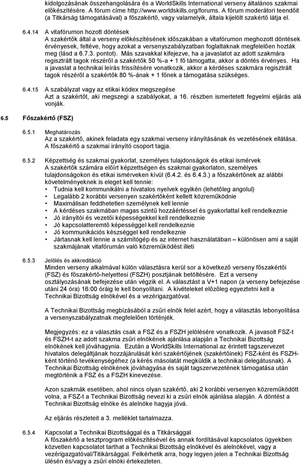 14 A vitafórumon hozott döntések A szakértők által a verseny előkészítésének időszakában a vitafórumon meghozott döntések érvényesek, feltéve, hogy azokat a versenyszabályzatban foglaltaknak