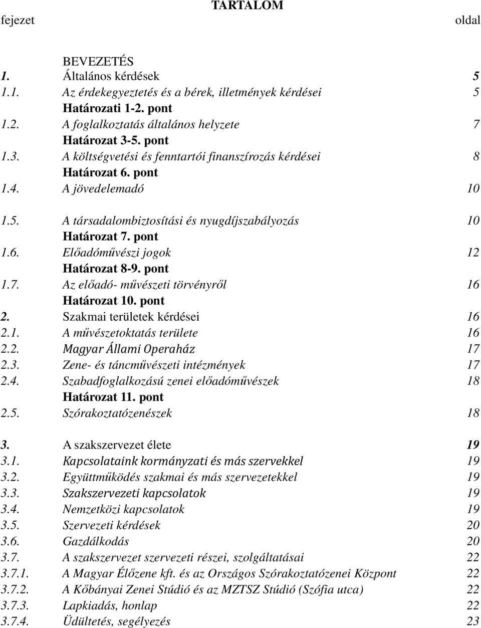 pont 1.7. Az előadó- művészeti törvényről 16 Határozat 10. pont 2. Szakmai területek kérdései 16 2.1. A művészetoktatás területe 16 2.2. Magyar Állami Operaház 17 2.3.