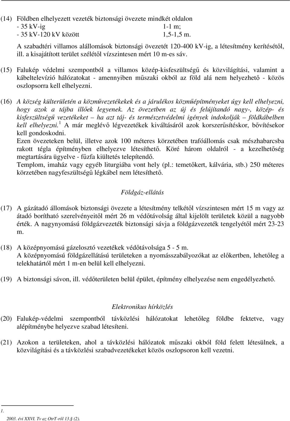 (15) Falukép védelmi szempontból a villamos közép-kisfeszültségű és közvilágítási, valamint a kábeltelevízió hálózatokat - amennyiben műszaki okból az föld alá nem helyezhető - közös oszlopsorra kell