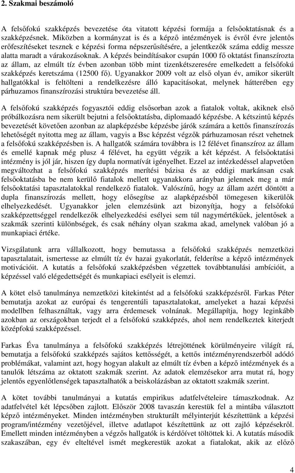 A képzés beindításakor csupán 1000 fő oktatást finanszírozta az állam, az elmúlt tíz évben azonban több mint tizenkétszeresére emelkedett a felsőfokú szakképzés keretszáma (12500 fő).