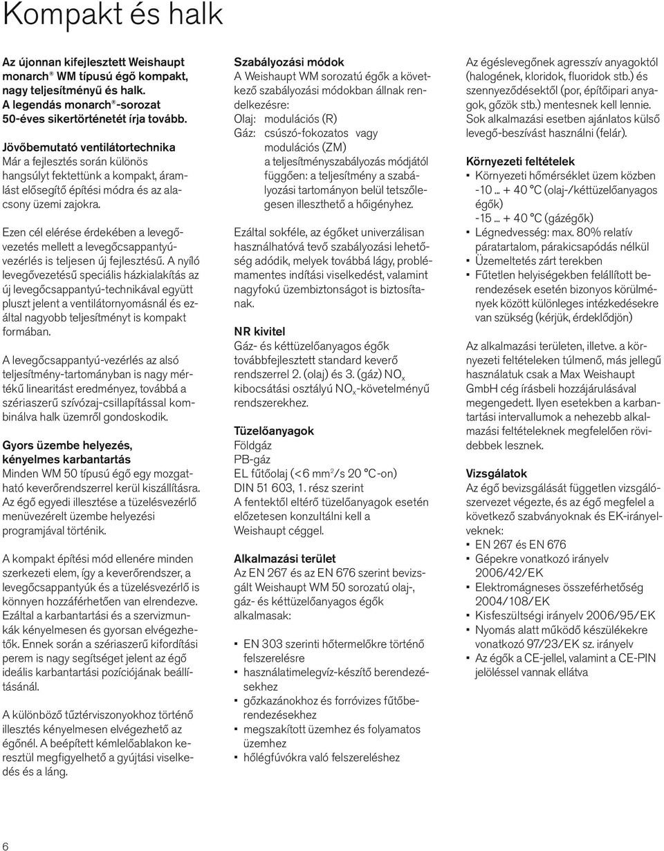 Ezen cél elérése érdekében a levegő - vezetés mellett a levegőcsappantyúvezérlés is teljesen új fejlesztésű.