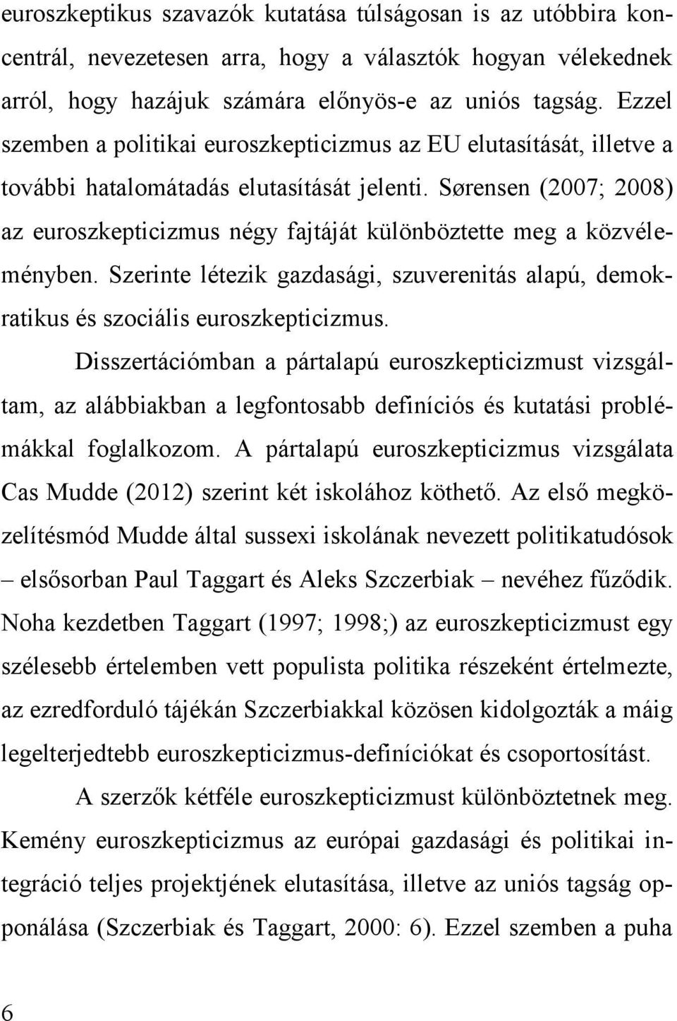Sørensen (2007; 2008) az euroszkepticizmus négy fajtáját különböztette meg a közvéleményben. Szerinte létezik gazdasági, szuverenitás alapú, demokratikus és szociális euroszkepticizmus.