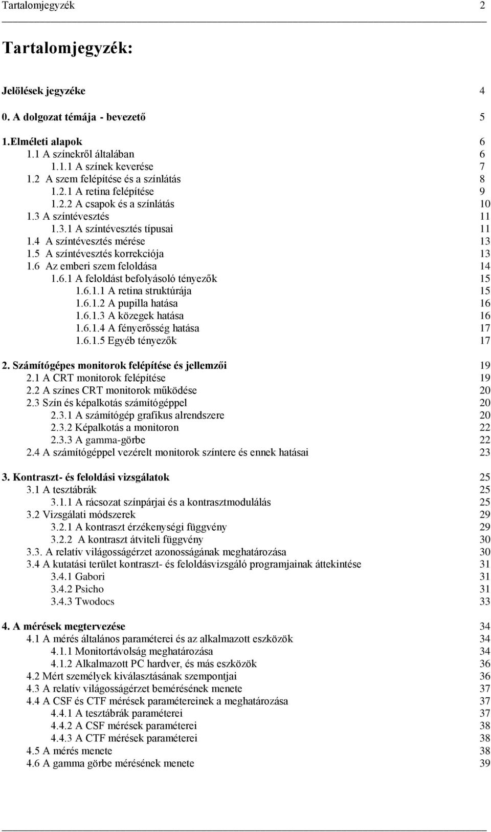 5 A színtévesztés korrekciója 13 1.6 Az emberi szem feloldása 14 1.6.1 A feloldást befolyásoló tényezők 15 1.6.1.1 A retina struktúrája 15 1.6.1.2 A pupilla hatása 16 1.6.1.3 A közegek hatása 16 1.6.1.4 A fényerősség hatása 17 1.