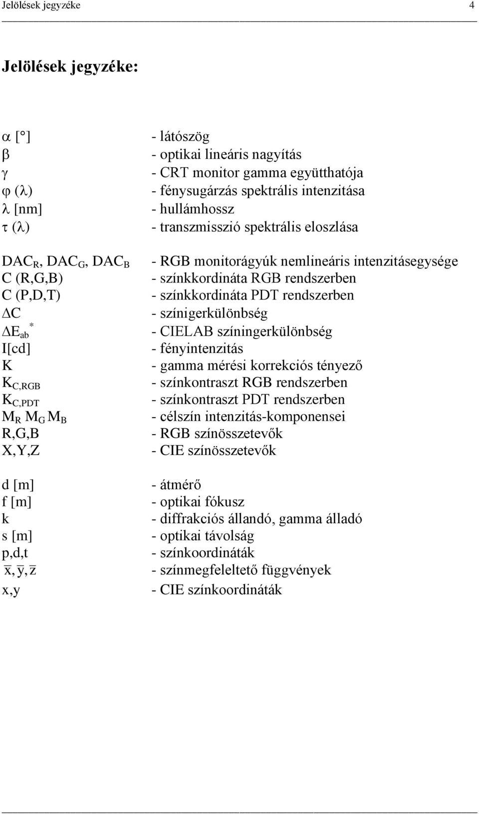színkkordináta PDT rendszerben - színigerkülönbség - CELAB színingerkülönbség - fényintenzitás - gamma mérési korrekciós tényező - színkontraszt RGB rendszerben - színkontraszt PDT rendszerben -