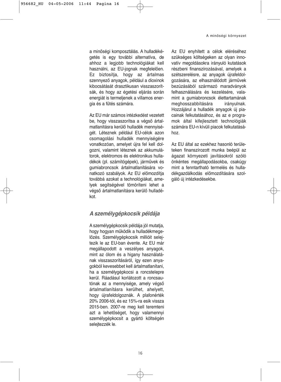 Ez biztosítja, hogy az ártalmas szennyező anyagok, például a dioxinok kibocsátását drasztikusan visszaszorítsák, és hogy az égetési eljárás során energiát is termeljenek a villamos energia és a fűtés