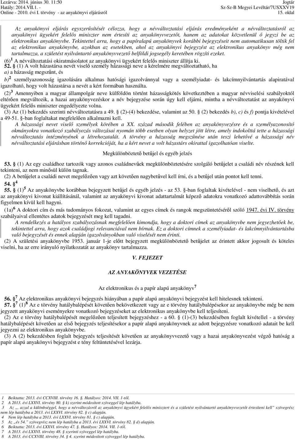 Tekintettel arra, hogy a papíralapú anyakönyvek korábbi bejegyzéseit nem automatikusan töltik fel az elektronikus anyakönyvbe, azokban az esetekben, ahol az anyakönyvi bejegyzést az elektronikus