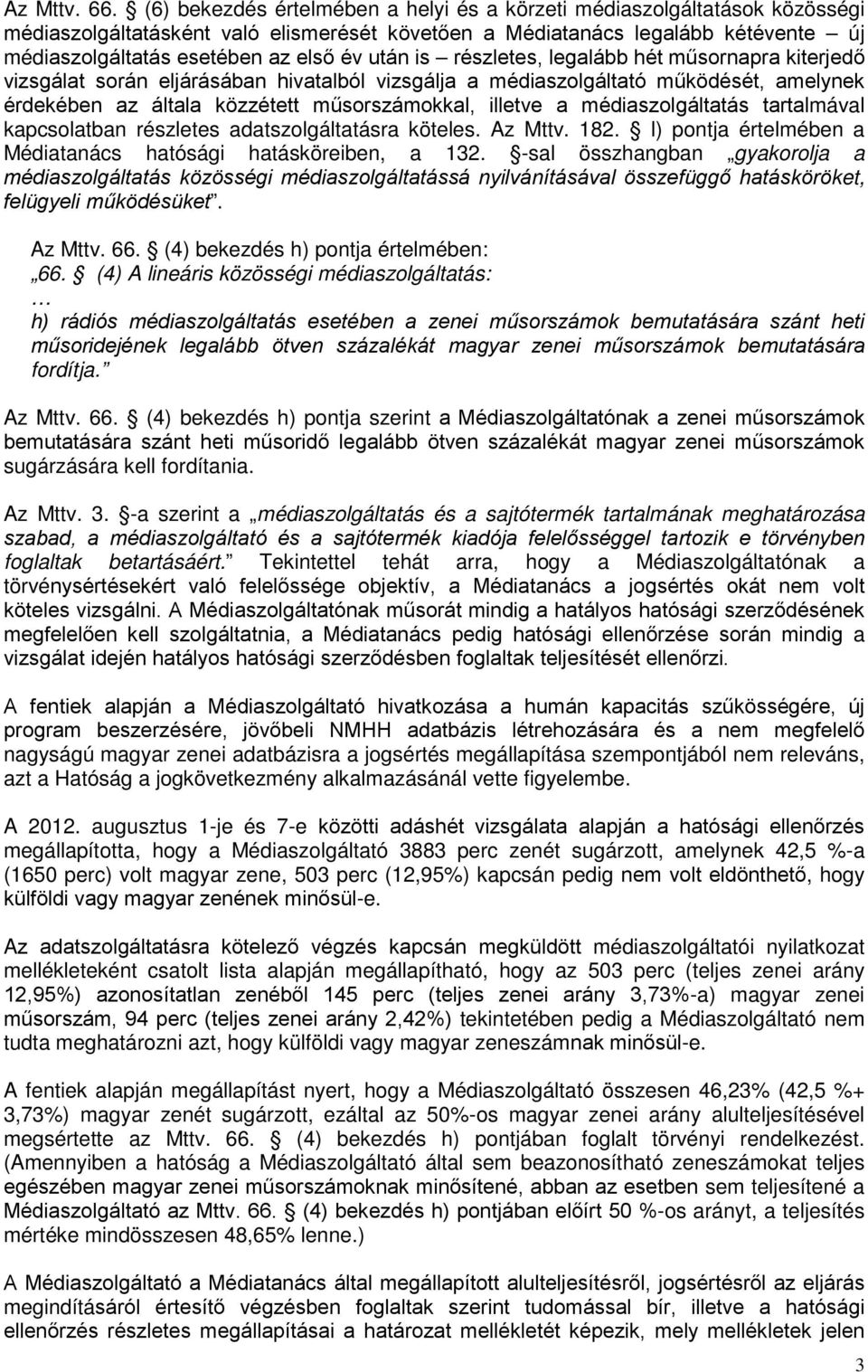 után is részletes, legalább hét műsornapra kiterjedő vizsgálat során eljárásában hivatalból vizsgálja a médiaszolgáltató működését, amelynek érdekében az általa közzétett műsorszámokkal, illetve a