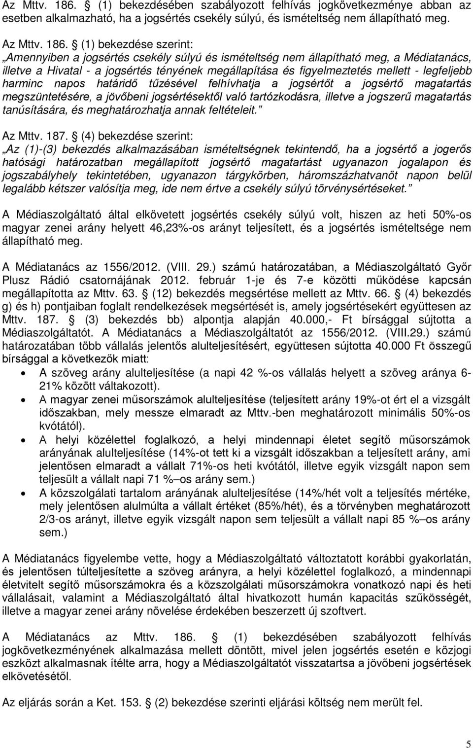 (1) bekezdése szerint: Amennyiben a jogsértés csekély súlyú és ismételtség nem állapítható meg, a Médiatanács, illetve a Hivatal - a jogsértés tényének megállapítása és figyelmeztetés mellett -