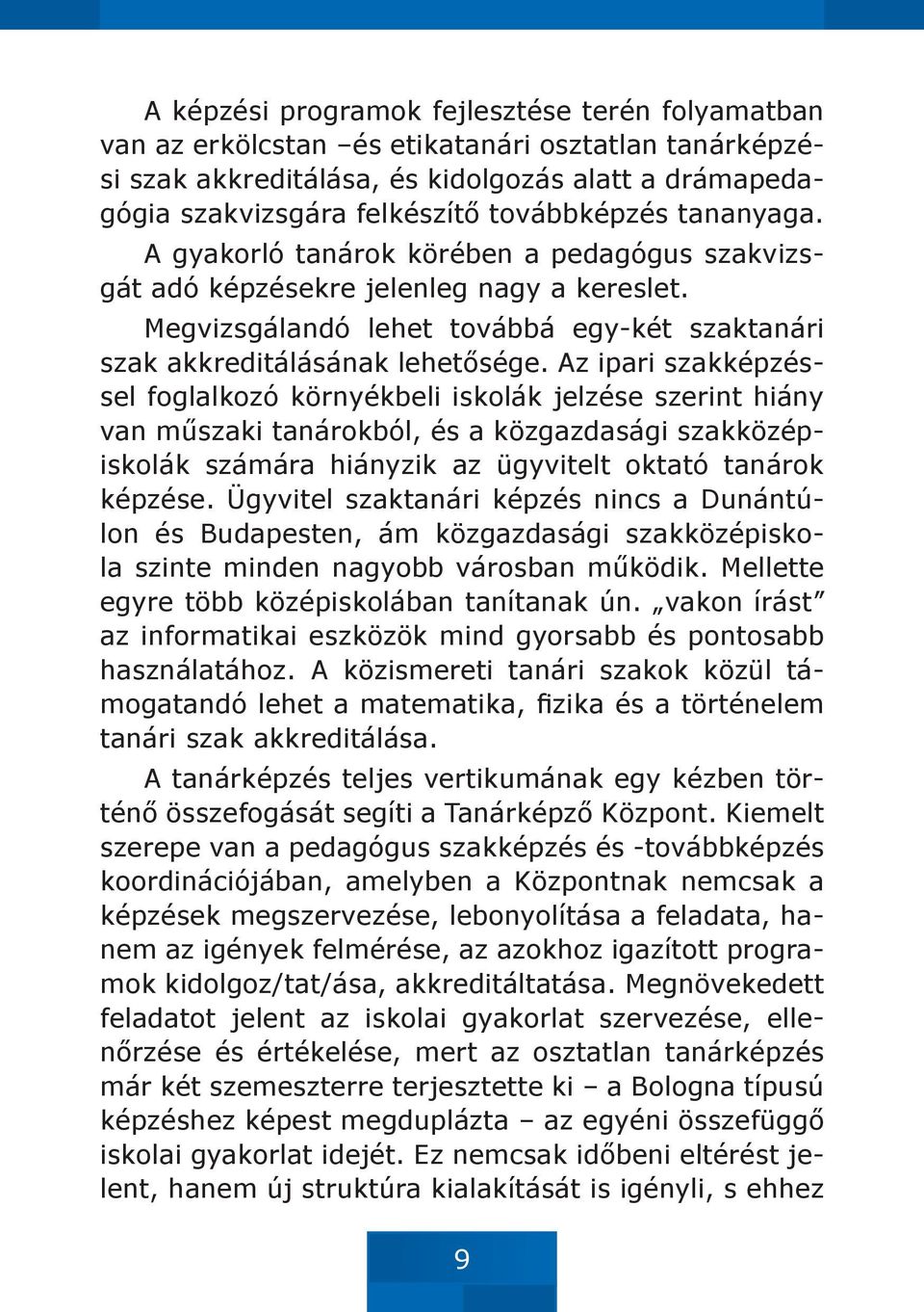 Az ipari szakképzéssel foglalkozó környékbeli iskolák jelzése szerint hiány van műszaki tanárokból, és a közgazdasági szakközépiskolák számára hiányzik az ügyvitelt oktató tanárok képzése.