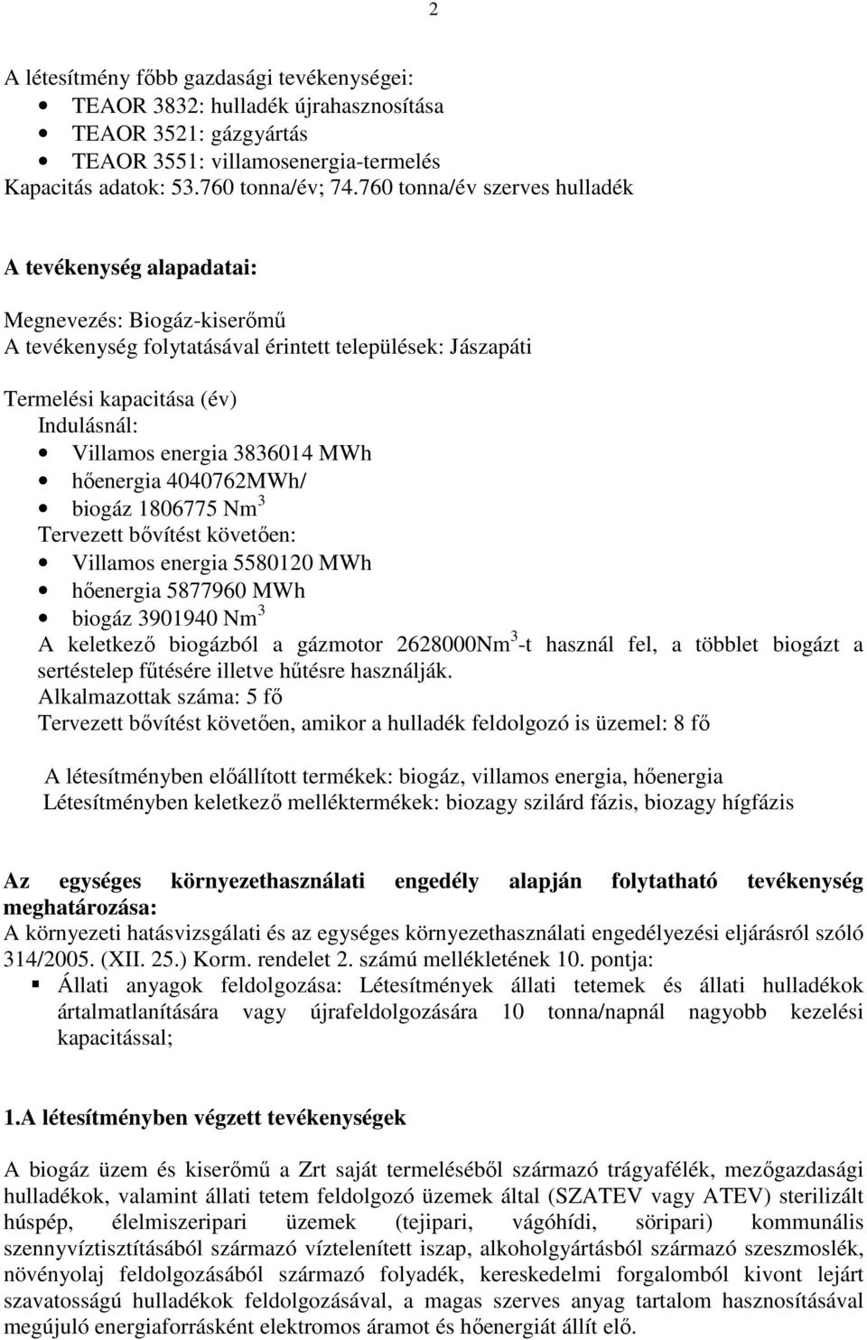 3836014 MWh hőenergia 4040762MWh/ biogáz 1806775 Nm 3 Tervezett bővítést követően: Villamos energia 5580120 MWh hőenergia 5877960 MWh biogáz 3901940 Nm 3 A keletkező biogázból a gázmotor 2628000Nm 3