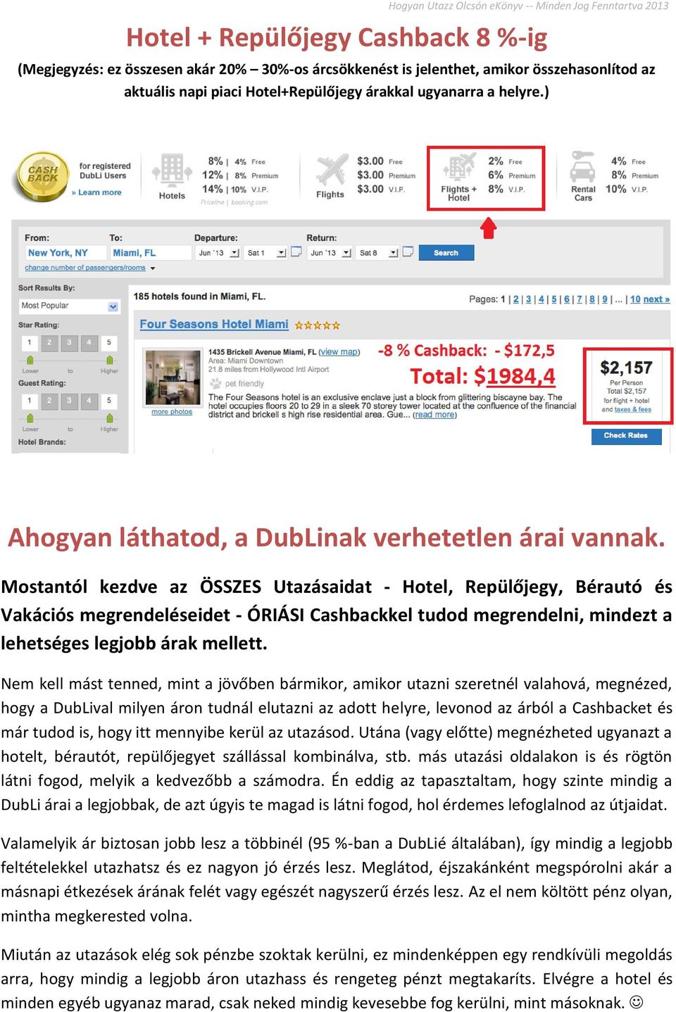 Mostantól kezdve az ÖSSZES Utazásaidat - Hotel, Repülőjegy, Bérautó és Vakációs megrendeléseidet - ÓRIÁSI Cashbackkel tudod megrendelni, mindezt a lehetséges legjobb árak mellett.