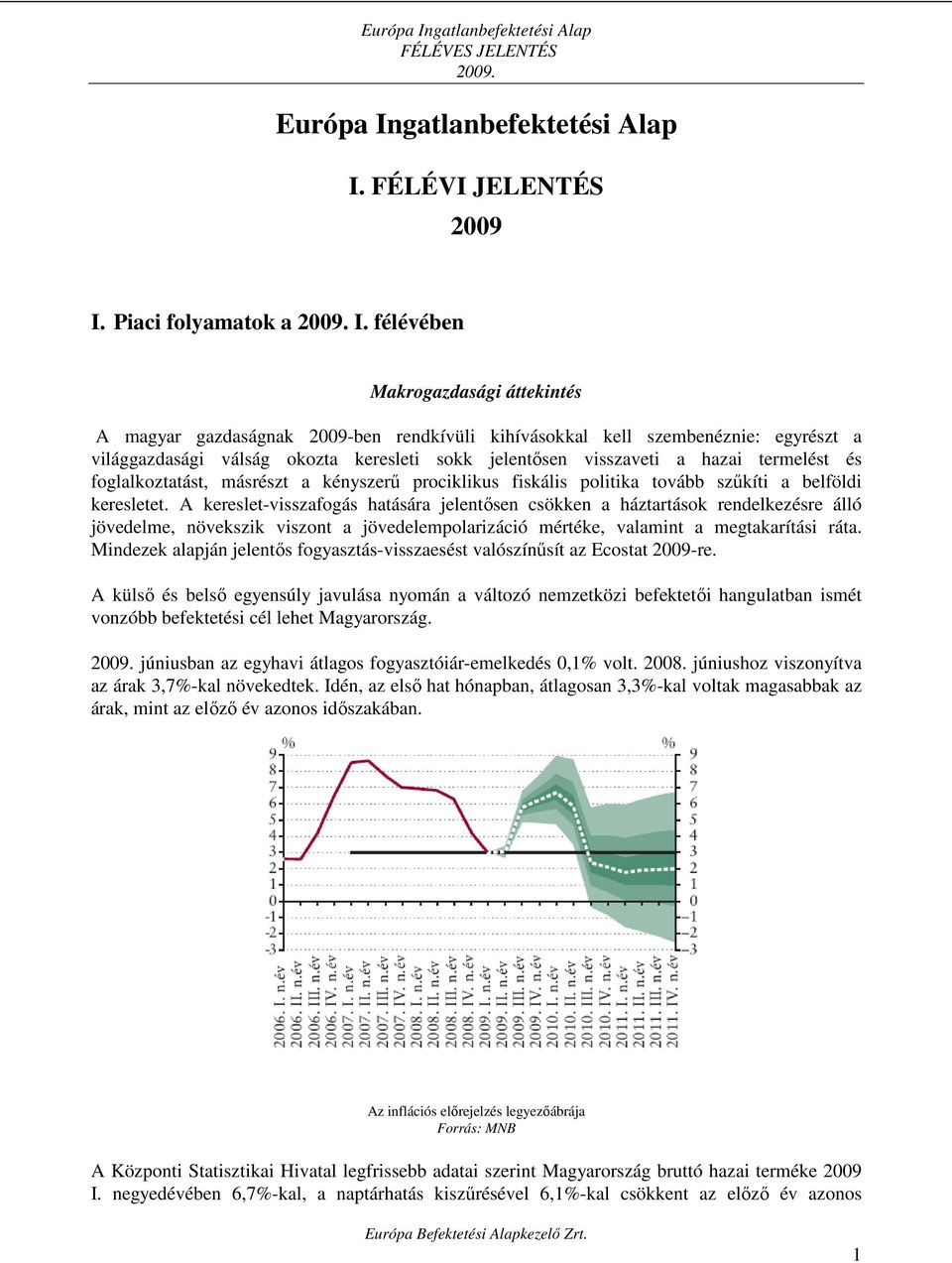 termelést és foglalkoztatást, másrészt a kényszerő prociklikus fiskális politika tovább szőkíti a belföldi keresletet.