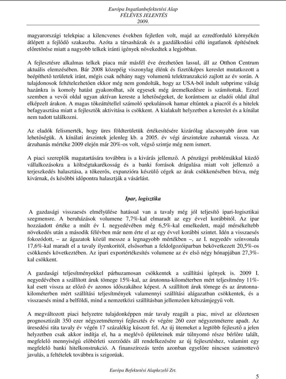 A fejlesztésre alkalmas telkek piaca már másfél éve érezhetıen lassul, áll az Otthon Centrum aktuális elemzésében.