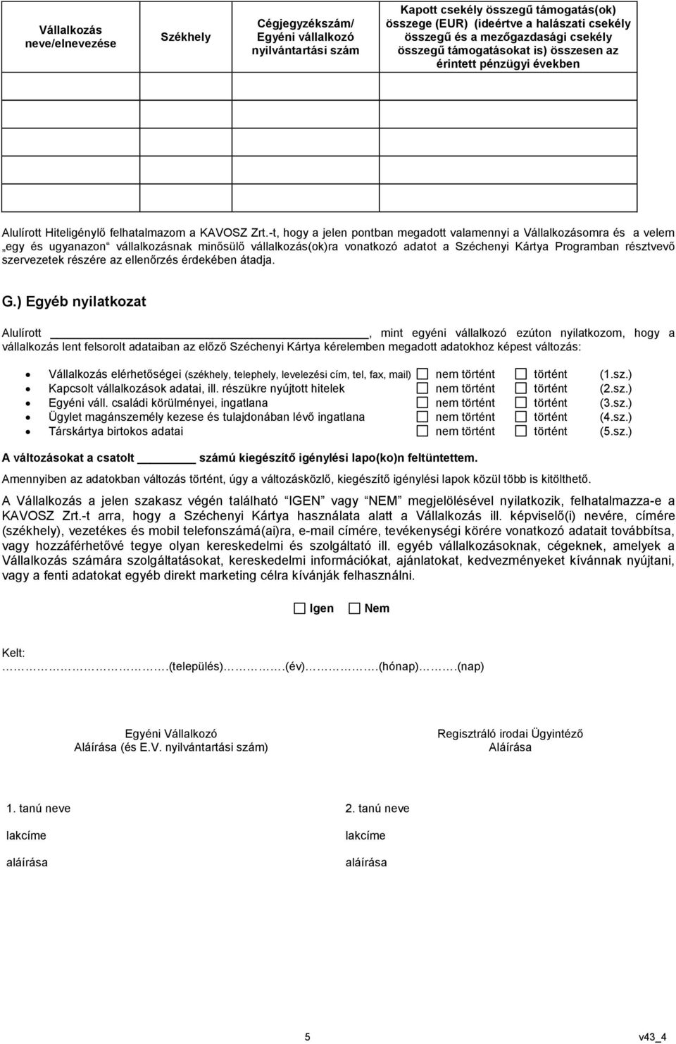 -t, hogy a jelen pontban megadott valamennyi a Vállalkozásomra és a velem egy és ugyanazon vállalkozásnak minősülő vállalkozás(ok)ra vonatkozó adatot a Széchenyi Kártya Programban résztvevő
