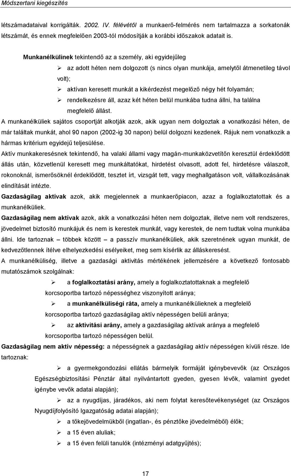 Munkanélkülinek tekintendő az a személy, aki egyidejűleg az adott héten nem dolgozott (s nincs olyan munkája, amelytől átmenetileg távol volt); aktívan keresett munkát a kikérdezést megelőző négy hét