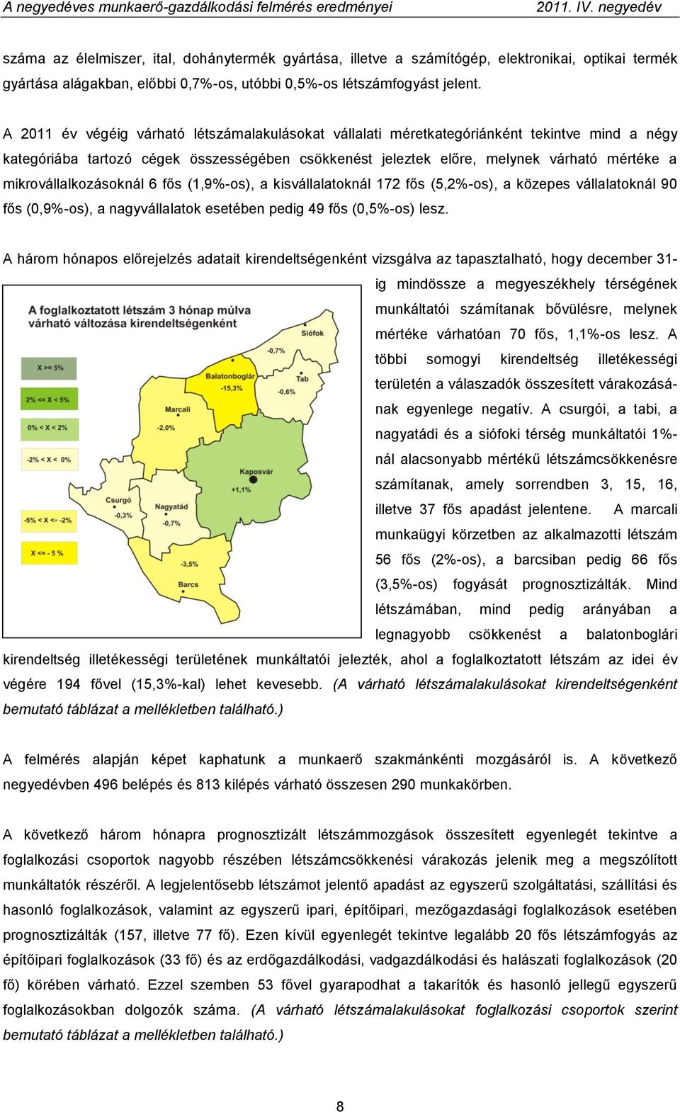 mikrovállalkozásoknál 6 fős (1,9%-os), a kisvállalatoknál 172 fős (5,2%-os), a közepes vállalatoknál 90 fős (0,9%-os), a nagyvállalatok esetében pedig 49 fős (0,5%-os) lesz.