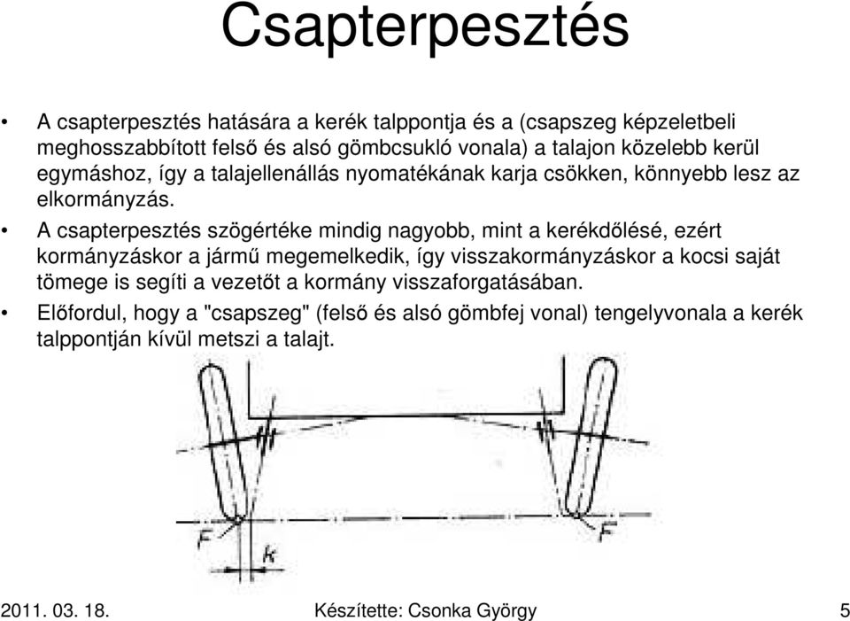 A csapterpesztés szögértéke mindig nagyobb, mint a kerékdőlésé, ezért kormányzáskor a jármű megemelkedik, így visszakormányzáskor a kocsi saját tömege is