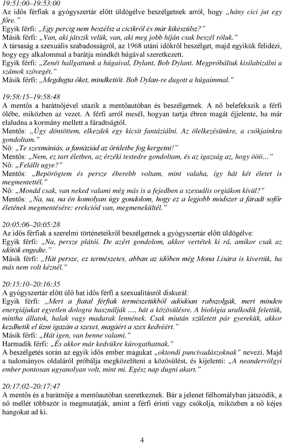 A társaság a szexuális szabadosságról, az 1968 utáni időkről beszélget, majd egyikük felidézi, hogy egy alkalommal a barátja mindkét húgával szeretkezett.