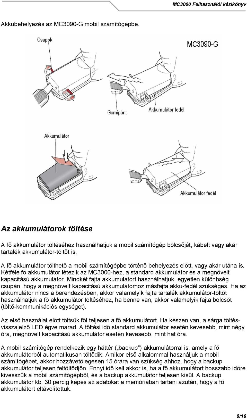 Mindkét fajta akkumulátort használhatjuk, egyetlen különbség csupán, hogy a megnövelt kapacitású akkumulátorhoz másfajta akku-fedél szükséges.