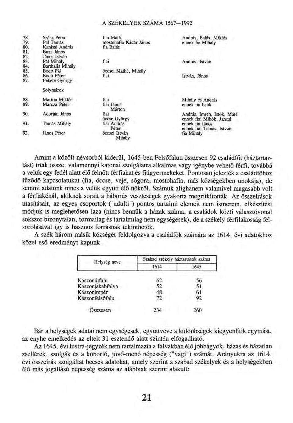 Pontosan jelezték a családfőhöz fűződő kapcsolatukat (fia, öccse, veje, sógora, mostohafia, más községekben unokája), de semmi adatunk nincs a velük együtt élő nőkről.