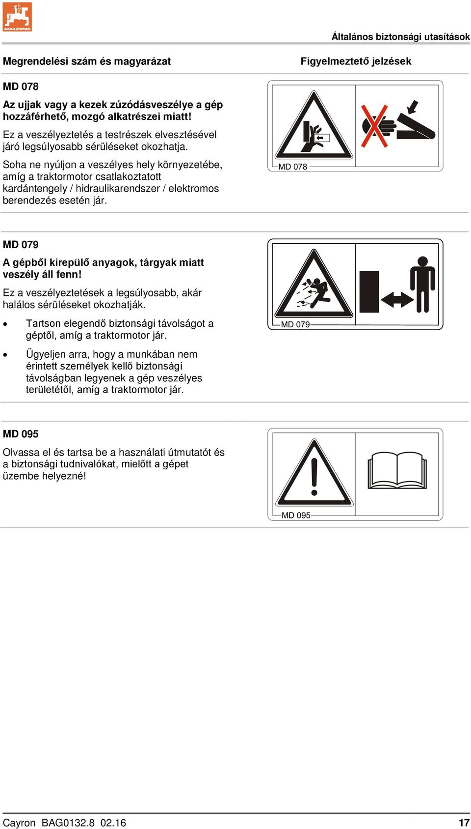 Soha ne nyúljon a veszélyes hely környezetébe, amíg a traktormotor csatlakoztatott kardántengely / hidraulikarendszer / elektromos berendezés esetén jár.