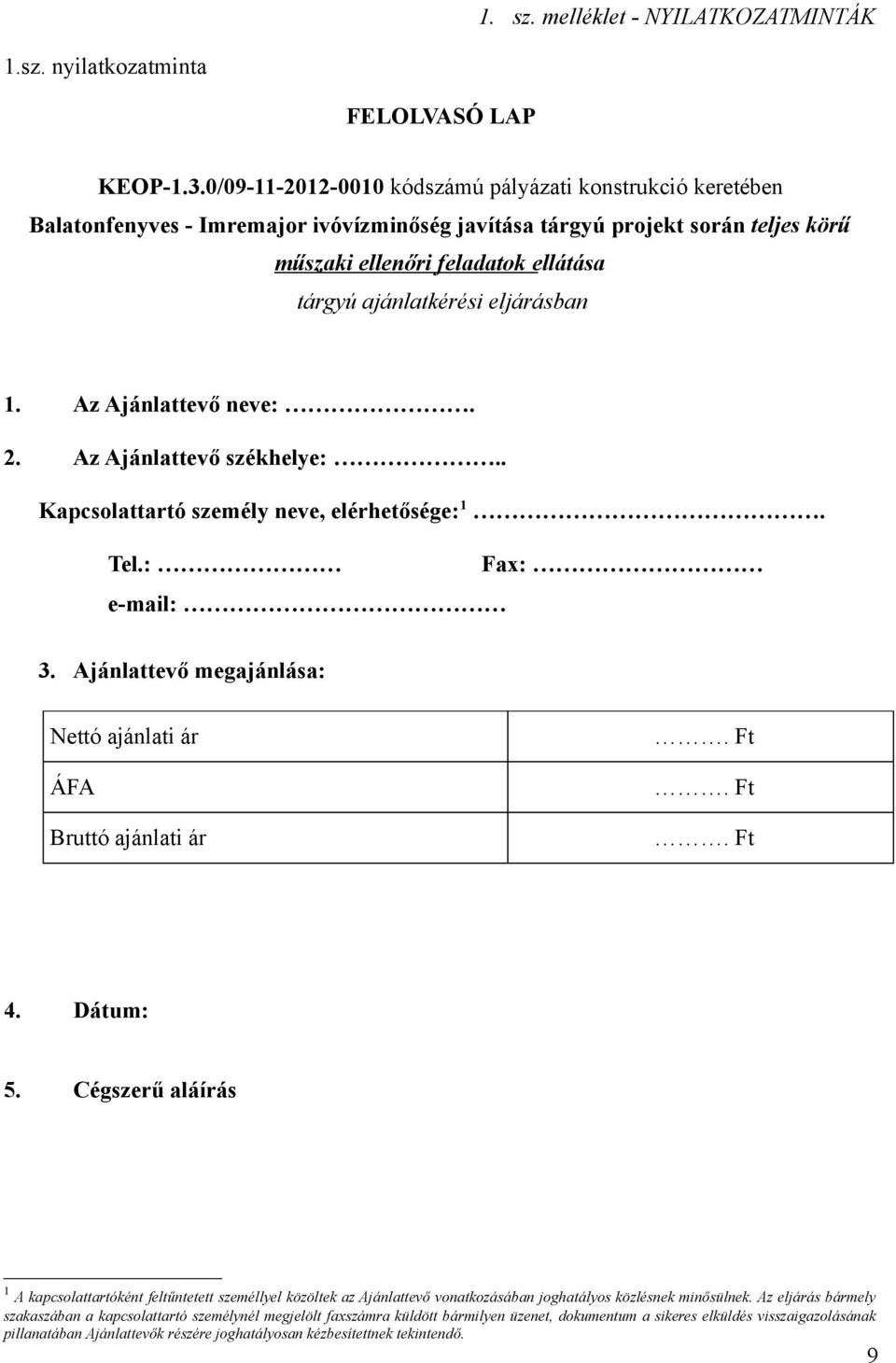 eljárásban 1. Az Ajánlattevő neve:. 2. Az Ajánlattevő székhelye:.. Kapcslattartó személy neve, elérhetősége: 1. Tel.: Fax: e-mail: 3. Ajánlattevő megajánlása: Nettó ajánlati ár ÁFA Bruttó ajánlati ár.