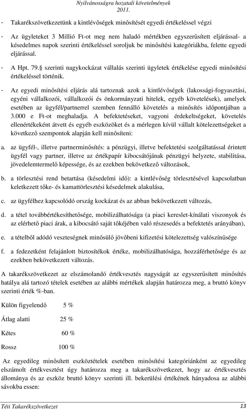 - Az egyedi minısítési eljárás alá tartoznak azok a kintlévıségek (lakossági-fogyasztási, egyéni vállalkozói, vállalkozói és önkormányzati hitelek, egyéb követelések), amelyek esetében az