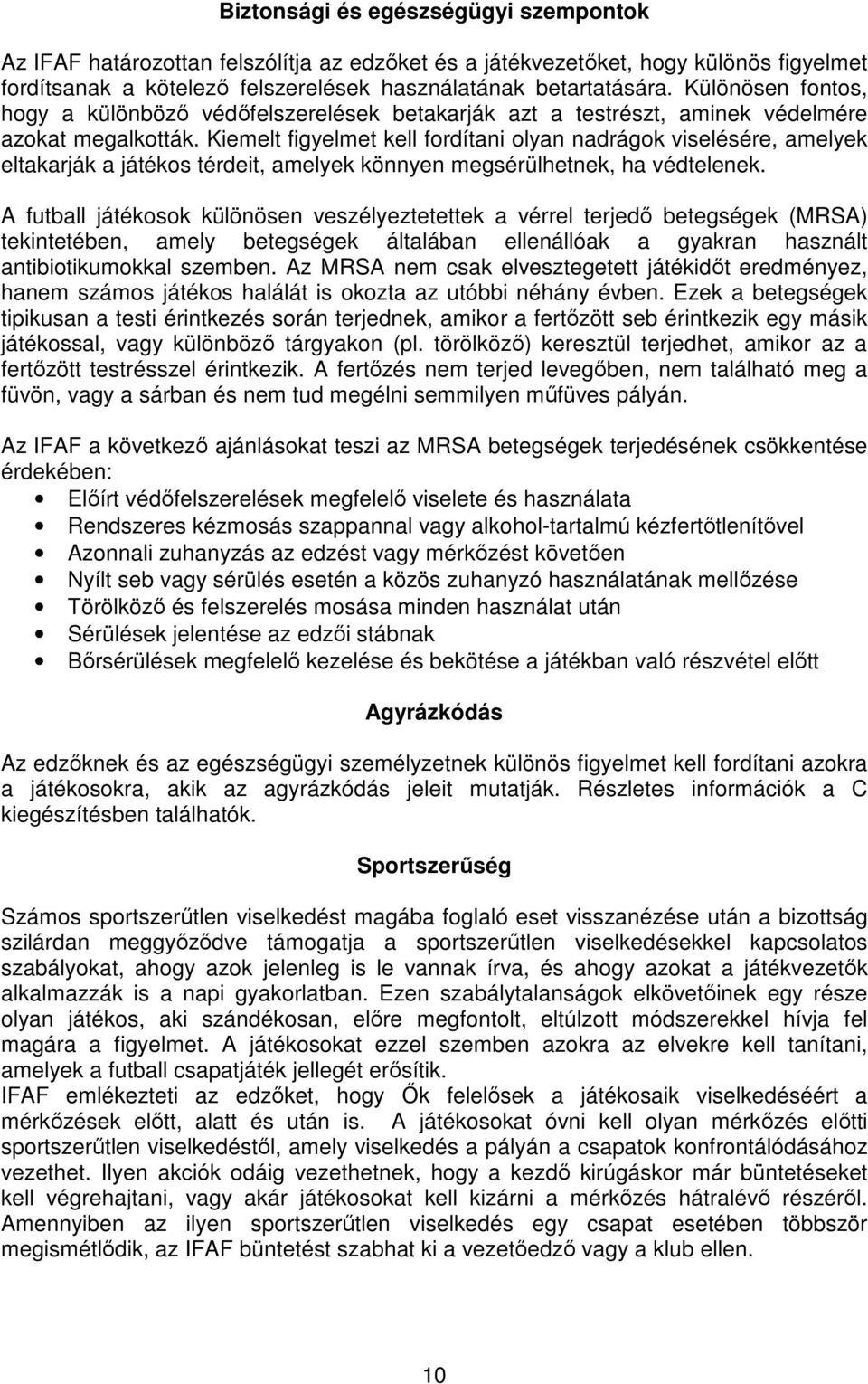 Kiemelt figyelmet kell fordítani olyan nadrágok viselésére, amelyek eltakarják a játékos térdeit, amelyek könnyen megsérülhetnek, ha védtelenek.