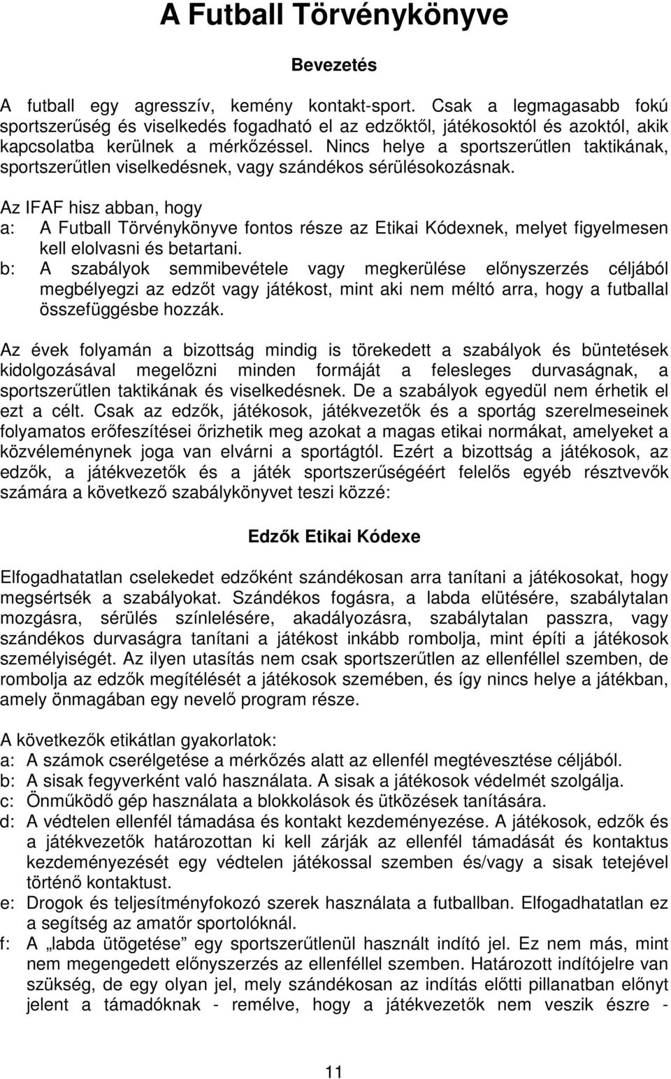 Nincs helye a sportszerűtlen taktikának, sportszerűtlen viselkedésnek, vagy szándékos sérülésokozásnak.