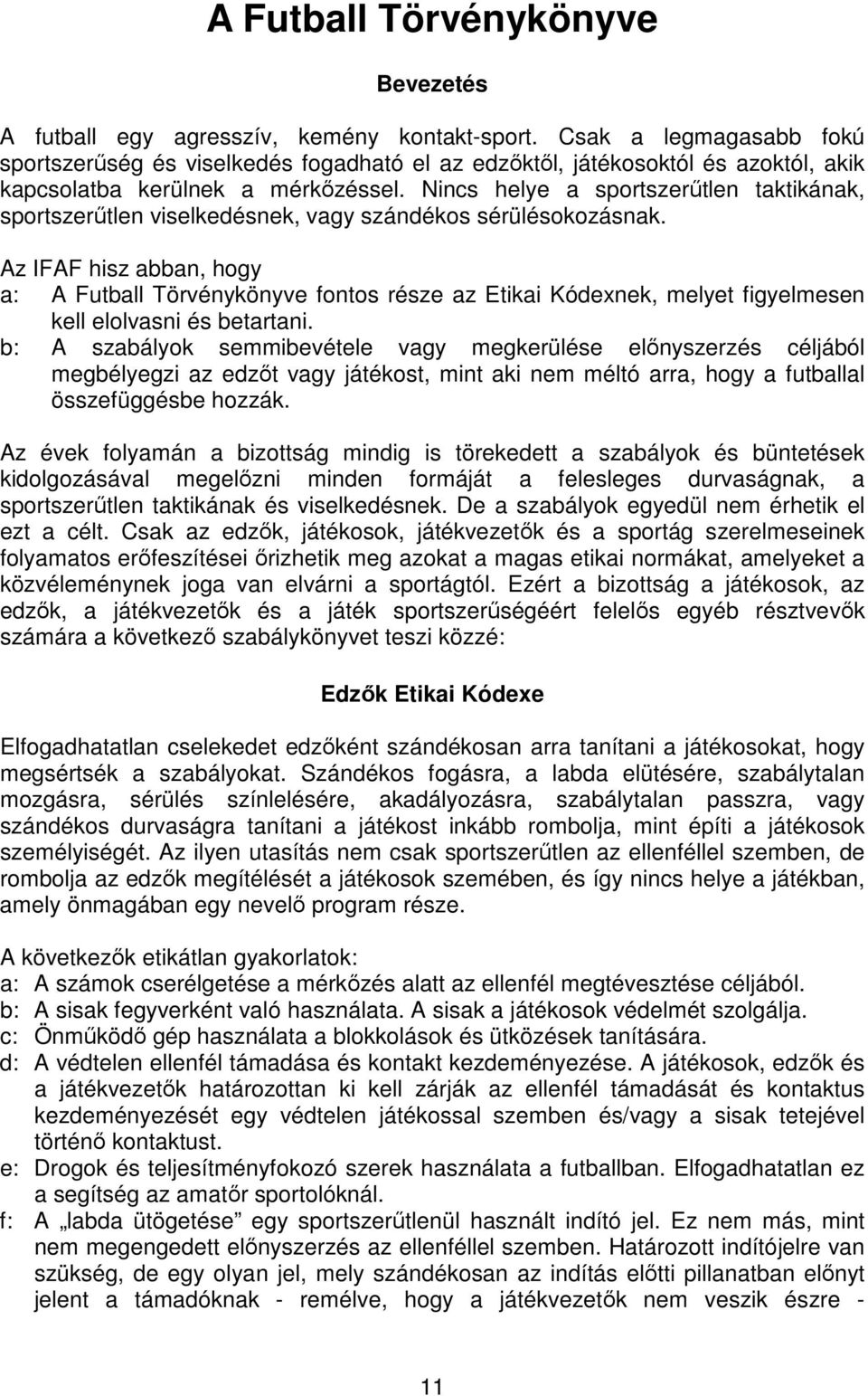 Nincs helye a sportszerűtlen taktikának, sportszerűtlen viselkedésnek, vagy szándékos sérülésokozásnak.