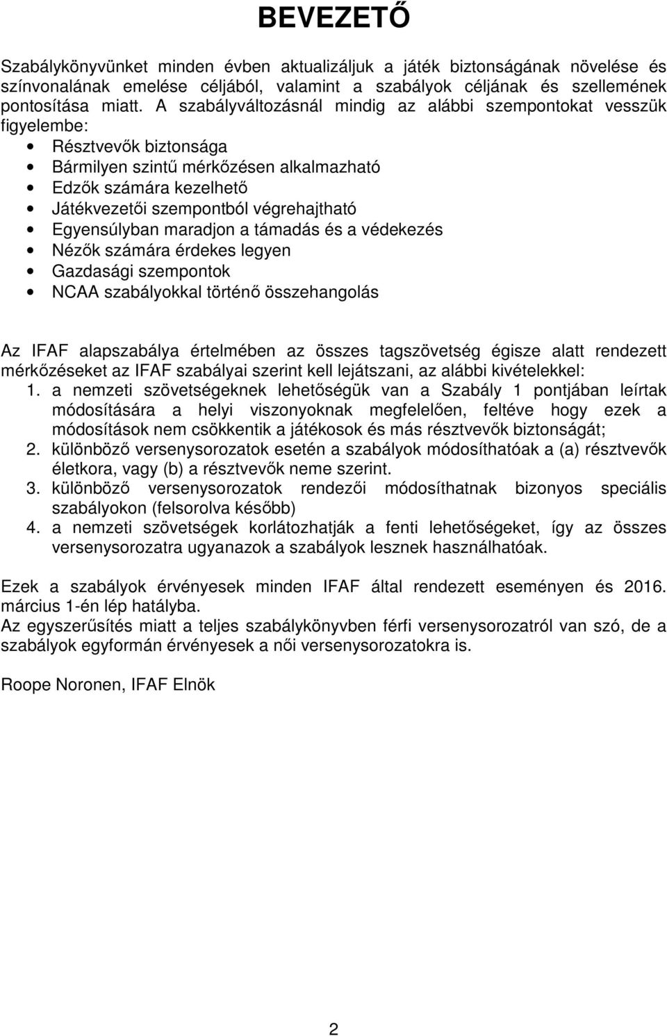 Egyensúlyban maradjon a támadás és a védekezés Nézők számára érdekes legyen Gazdasági szempontok NCAA szabályokkal történő összehangolás Az IFAF alapszabálya értelmében az összes tagszövetség égisze