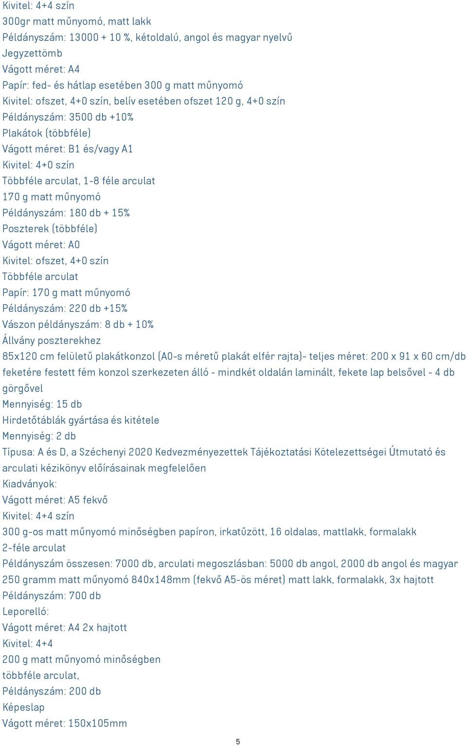 180 db + 15% Poszterek (többféle) Vágott méret: A0 Kivitel: ofszet, 4+0 szín Többféle arculat Papír: 170 g matt műnyomó Példányszám: 220 db +15% Vászon példányszám: 8 db + 10% Állvány poszterekhez